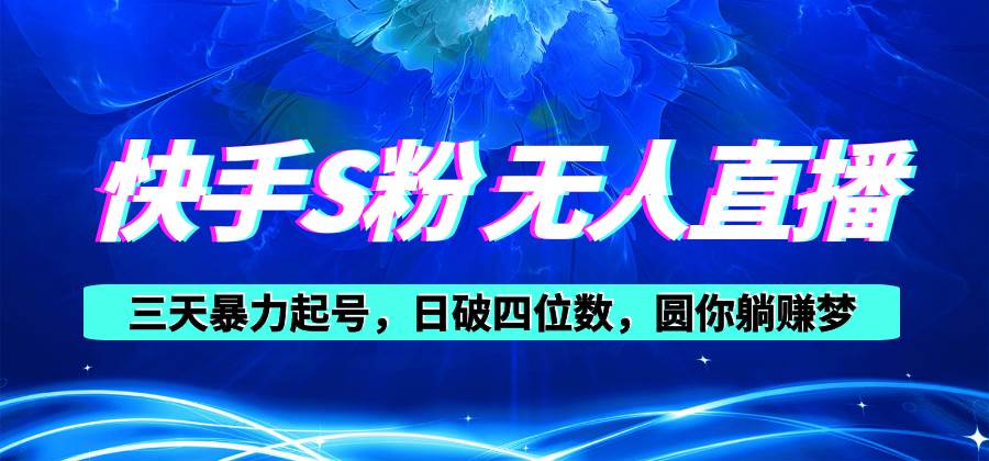 快手S粉无人直播教程，零粉三天暴力起号，日破四位数，小白可入-六道网创