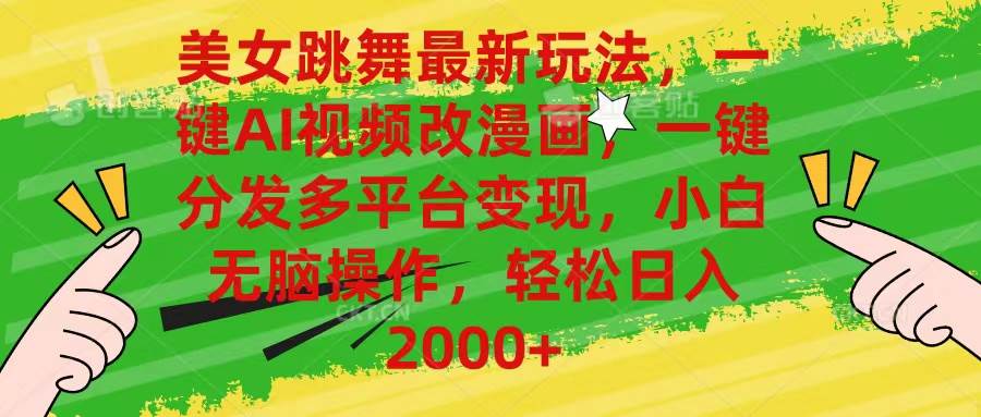 美女跳舞最新玩法，AI一键改漫画，一键分发多平台变现，小白无脑操作，…-六道网创