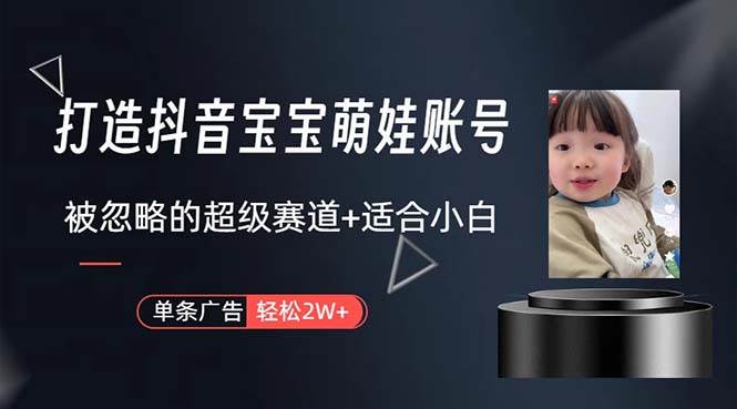 打造抖音宝宝账号，一条广告2W，大部分人忽略的超级赛道，小白简单入手-六道网创