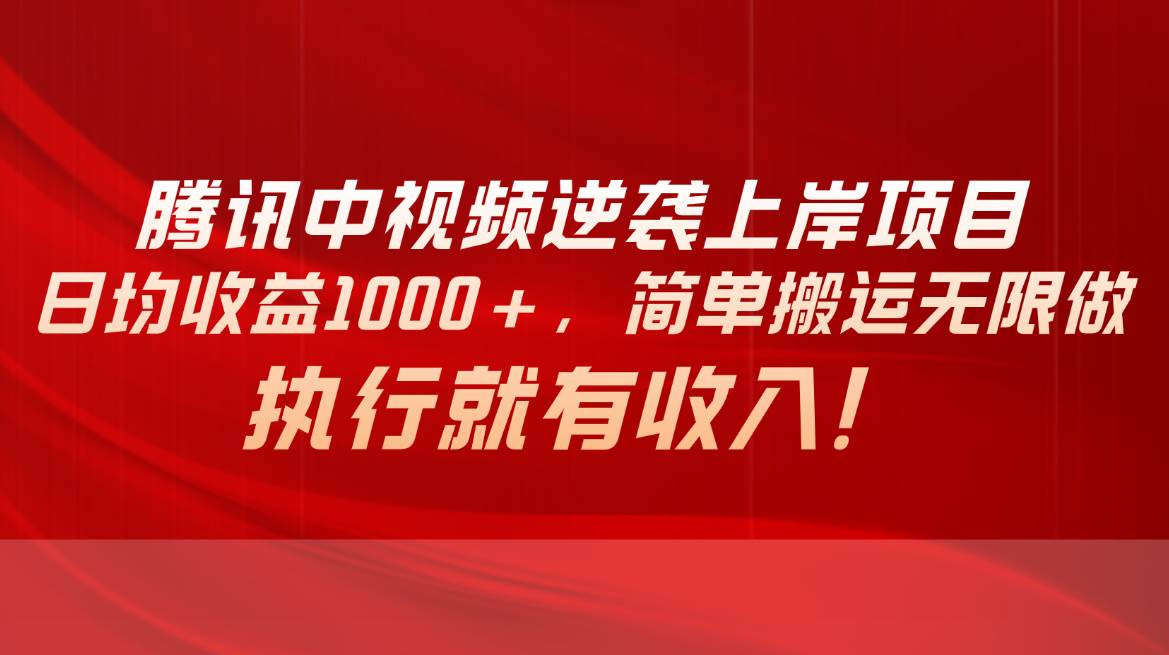 腾讯中视频项目，日均收益1000+，简单搬运无限做，执行就有收入-六道网创