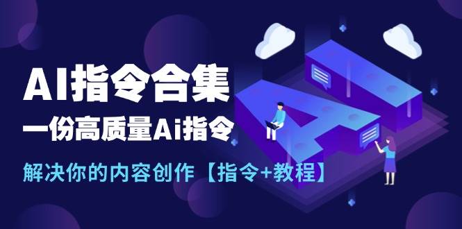 最新AI指令合集，一份高质量Ai指令，解决你的内容创作【指令+教程】-六道网创