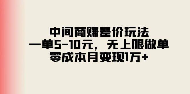 中间商赚差价玩法，一单5-10元，无上限做单，零成本月变现1万+-六道网创