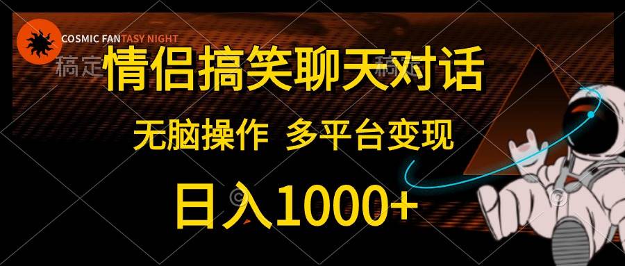 情侣搞笑聊天对话，日入1000+,无脑操作，多平台变现-六道网创