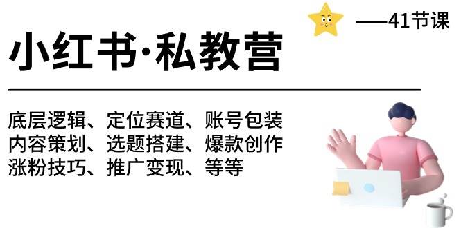 小红书 私教营 底层逻辑/定位赛道/账号包装/涨粉变现/月变现10w+等等-41节-六道网创