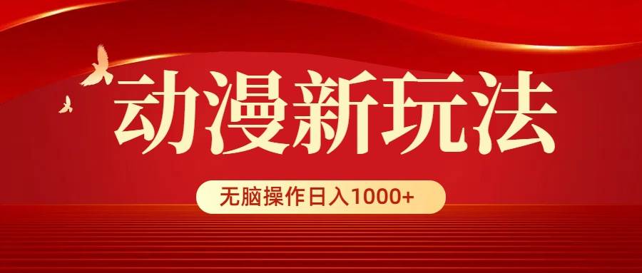 动漫新玩法，条条爆款，5分钟1条100%原创，小白无脑操作日入1000+-六道网创