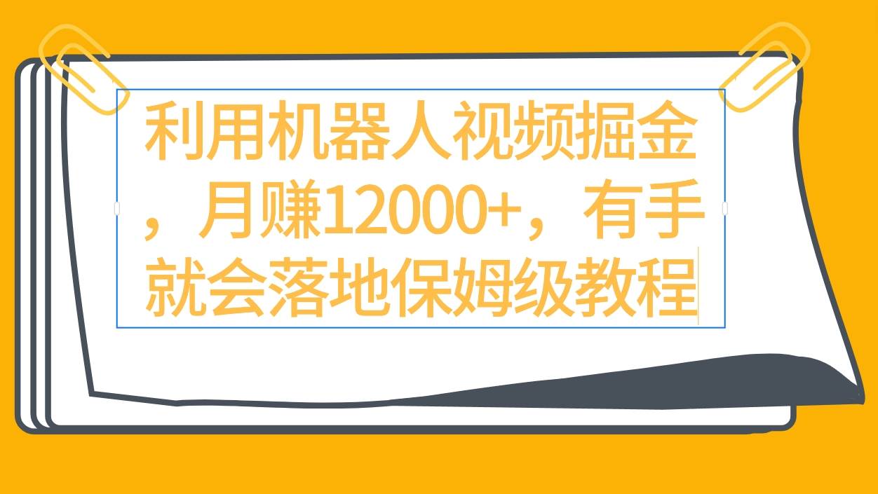 利用机器人视频掘金月赚12000+，有手就会落地保姆级教程-六道网创