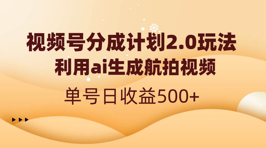 视频号分成计划2.0，利用ai生成航拍视频，单号日收益500+-六道网创