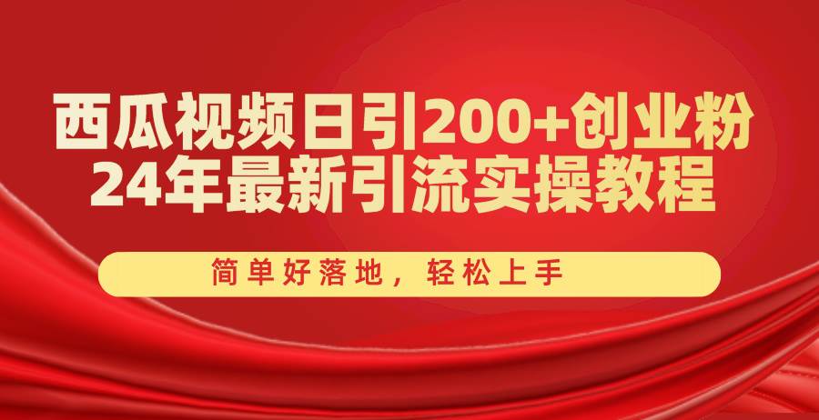 西瓜视频日引200+创业粉，24年最新引流实操教程，简单好落地，轻松上手-六道网创