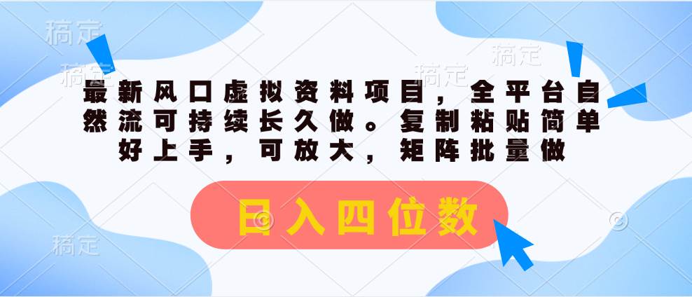 最新风口虚拟资料项目，全平台自然流可持续长久做。复制粘贴 日入四位数-六道网创