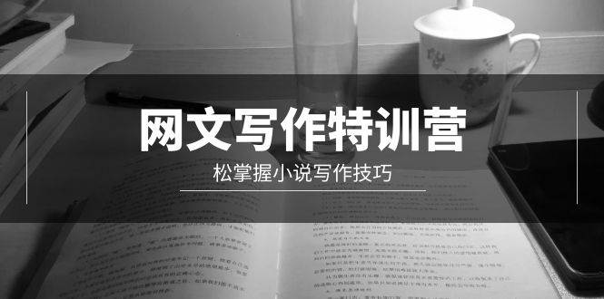 网文-写作特训营，轻松掌握小说写作技巧（20节视频课）-六道网创
