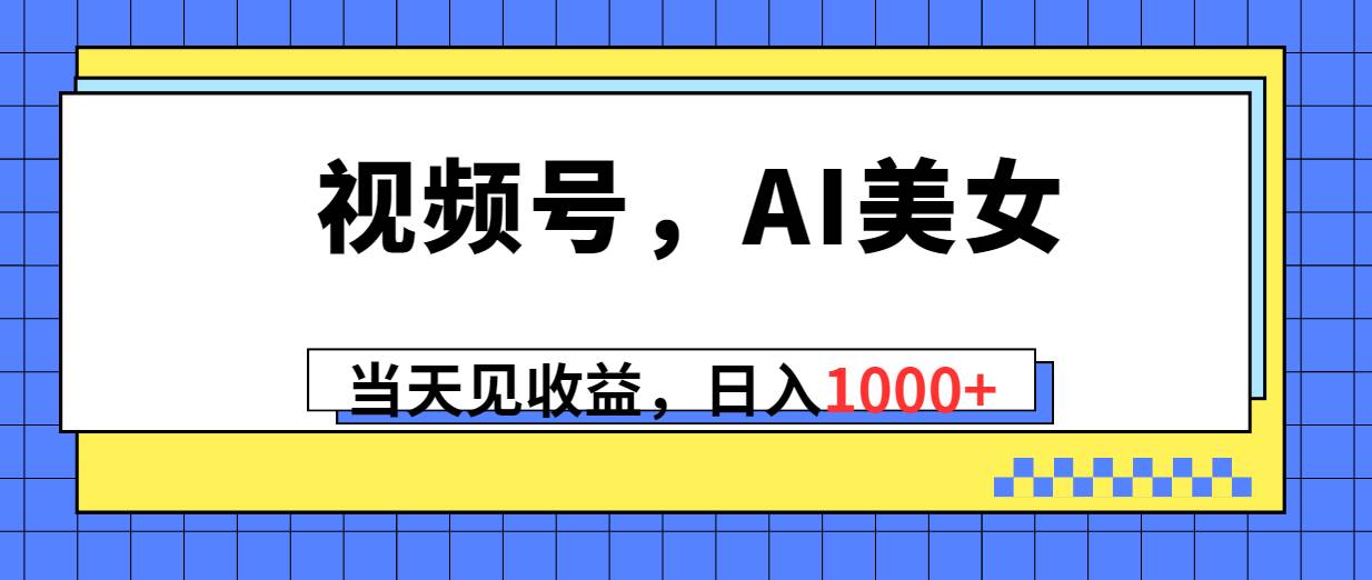 视频号，Ai美女，当天见收益，日入1000+-六道网创