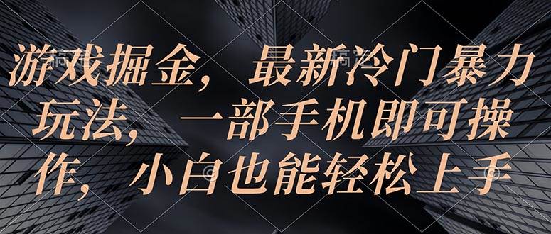 游戏掘金，最新冷门暴力玩法，一部手机即可操作，小白也能轻松上手-六道网创