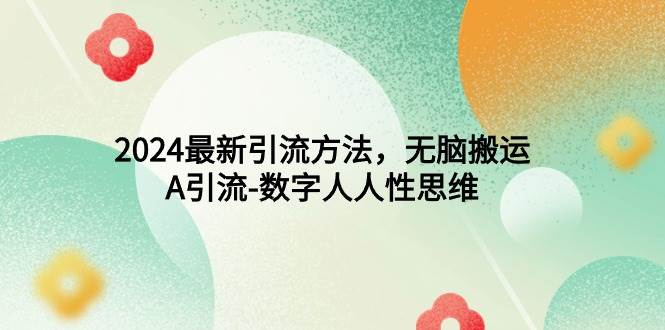 2024最新引流方法，无脑搬运，A引流-数字人人性思维-六道网创