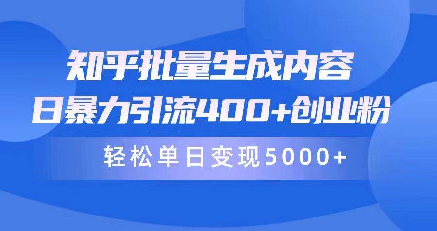 知乎批量生成内容，日暴力引流400+创业粉，轻松单日变现5000+-六道网创