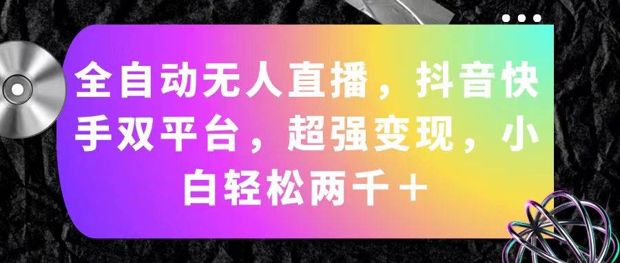 全自动无人直播，抖音快手双平台，超强变现，小白轻松两千＋-六道网创