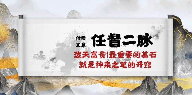 某付费文章《任督 二脉 泼天富贵|最重要的基石 就是神来之笔的开窍|万字》-六道网创