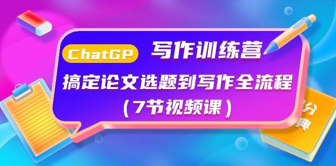 ChatGPT写作训练营：搞定论文选题到写作全流程（7节视频课）-六道网创