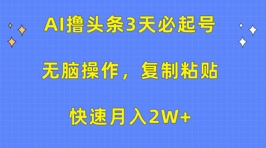 AI撸头条3天必起号，无脑操作3分钟1条，复制粘贴快速月入2W+-六道网创