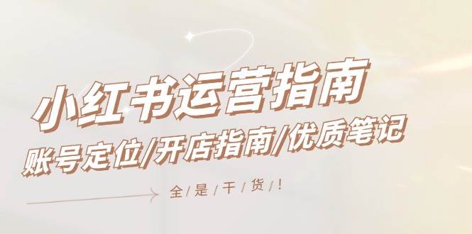小红书运营指南，账号定位/开店指南/优质笔记/没有套路，全是经验-六道网创