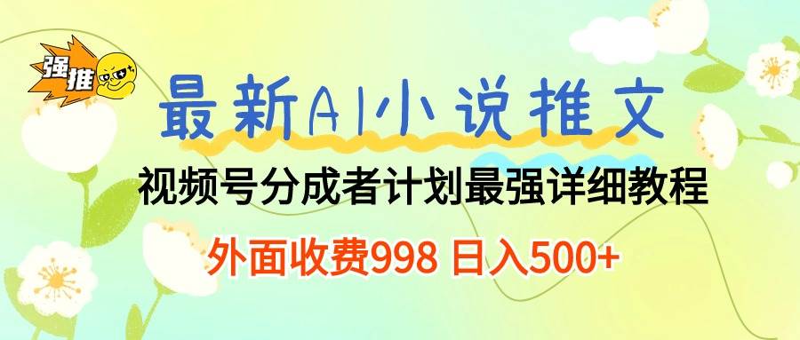 最新AI小说推文视频号分成计划 最强详细教程  日入500+-六道网创