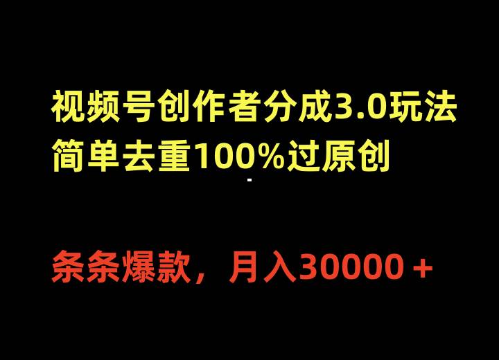 视频号创作者分成3.0玩法，简单去重100%过原创，条条爆款，月入30000＋-六道网创