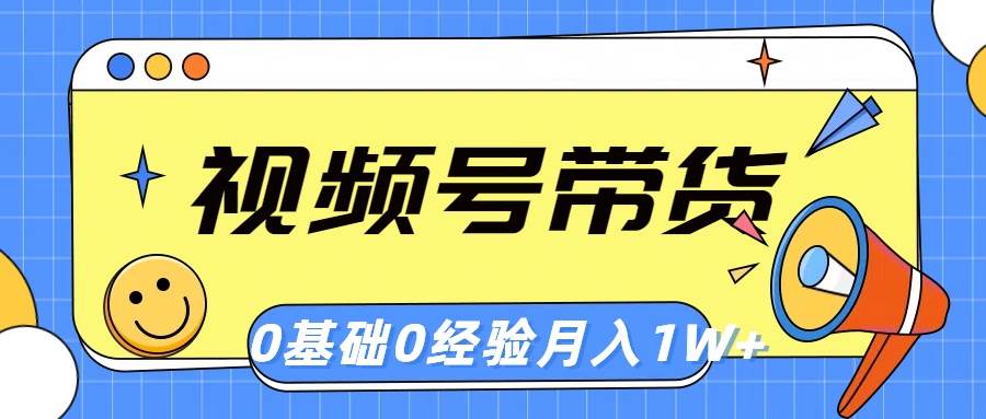 视频号轻创业带货，零基础，零经验，月入1w+-六道网创