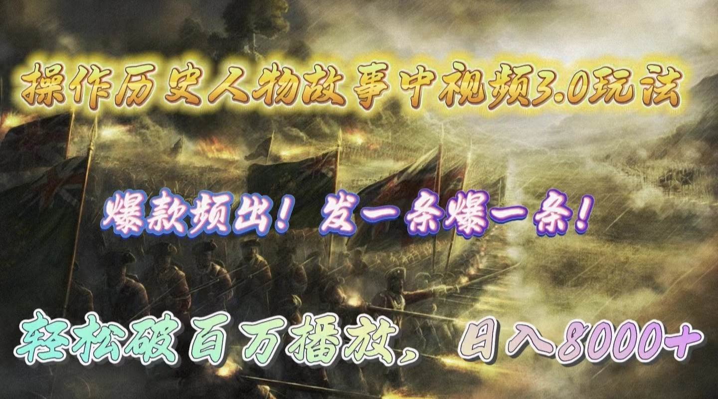 操作历史人物故事中视频3.0玩法，发一条爆一条！轻松破百万播放，日入8000+-六道网创