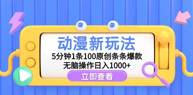 动漫新玩法，5分钟1条100原创条条爆款，无脑操作日入1000+-六道网创