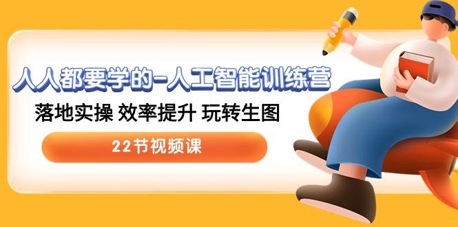 人人都要学的-人工智能训练营，落地实操 效率提升 玩转生图 (22节视频课)-六道网创