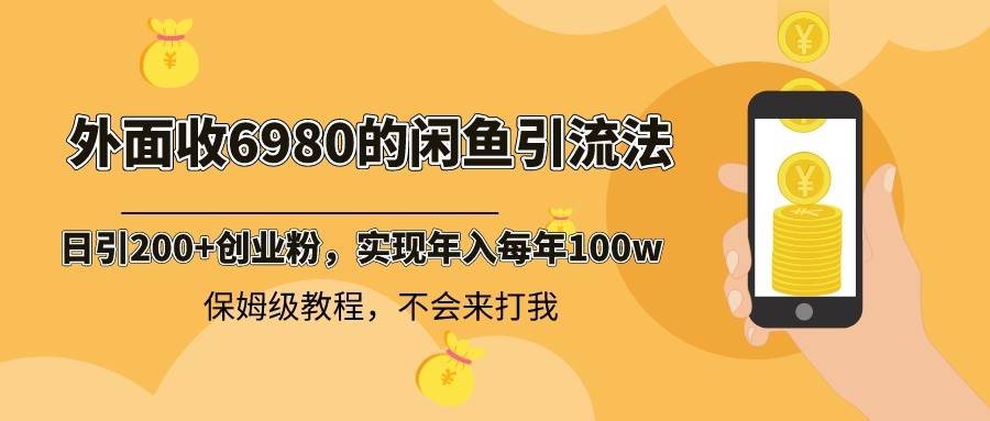 外面收费6980闲鱼引流法，日引200+创业粉，每天稳定2000+收益，保姆级教程-六道网创