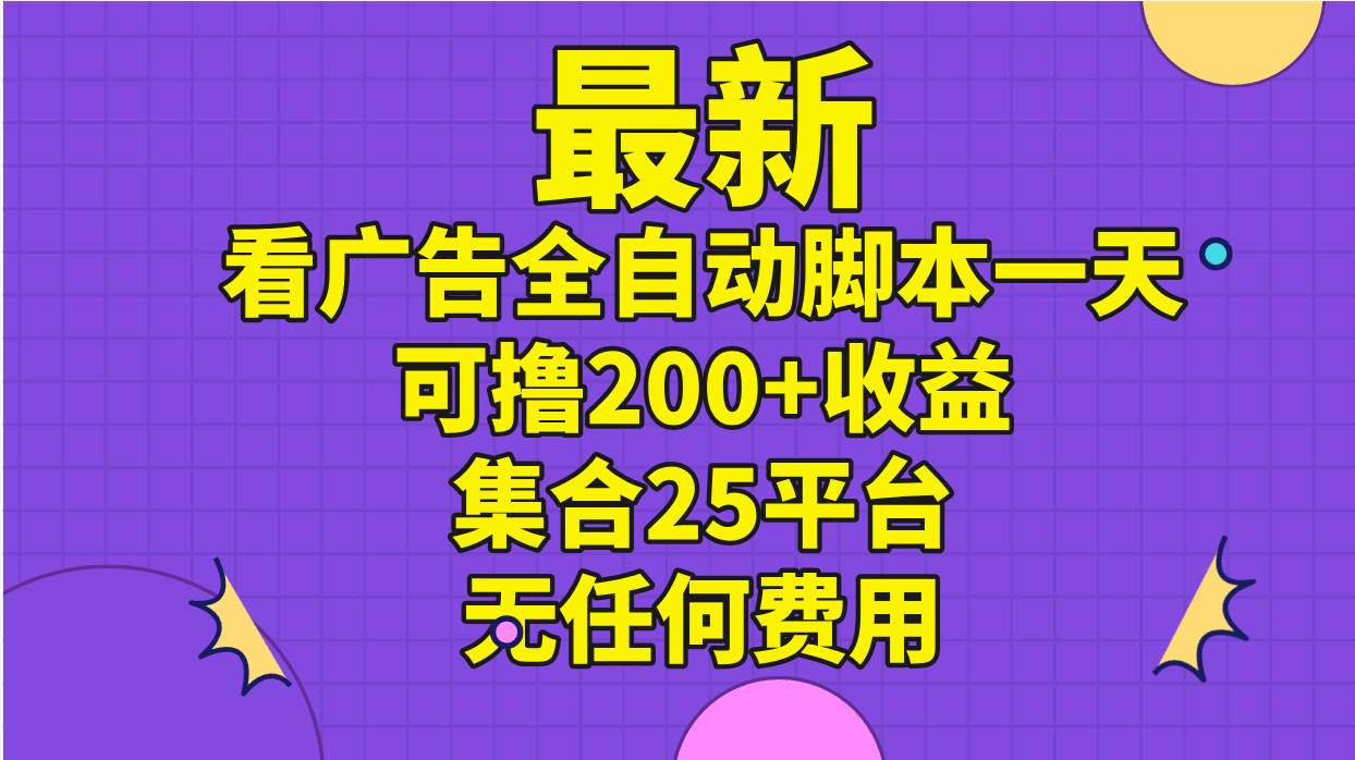 最新看广告全自动脚本一天可撸200+收益 。集合25平台 ，无任何费用-六道网创
