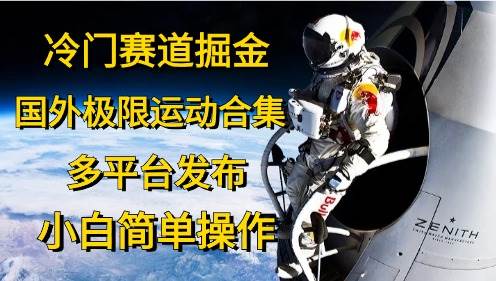 冷门赛道掘金，国外极限运动视频合集，多平台发布，小白简单操作-六道网创