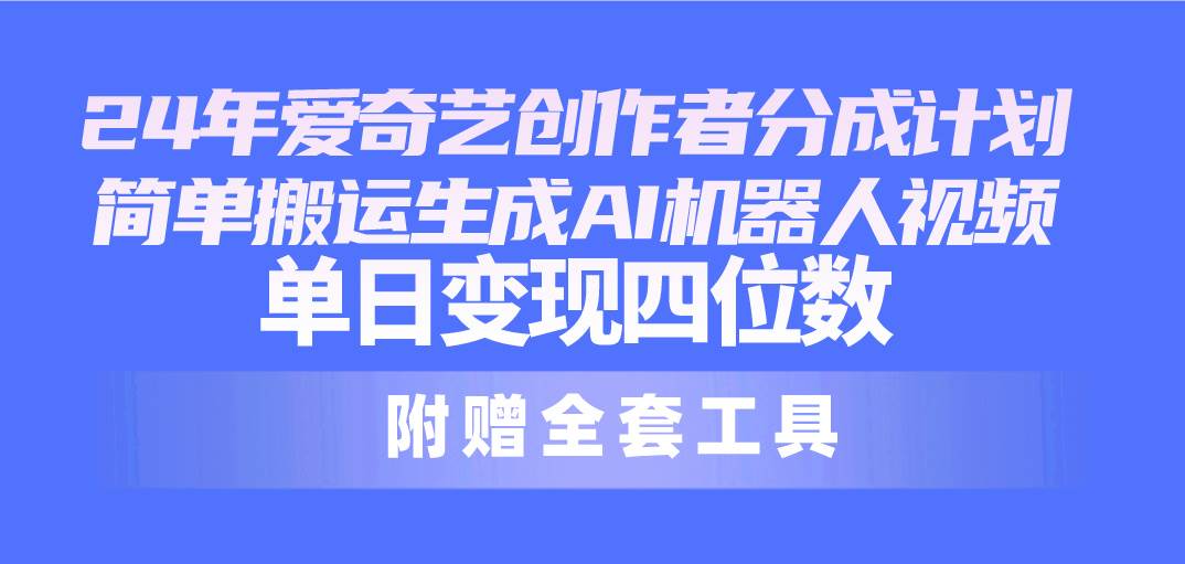 24最新爱奇艺创作者分成计划，简单搬运生成AI机器人视频，单日变现四位数-六道网创