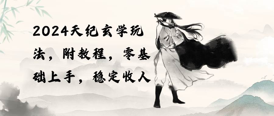2024天纪玄学玩法，零基础上手，稳定收入（教程+工具）-六道网创