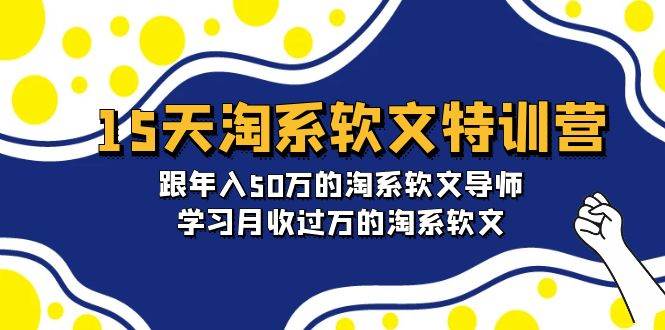 15天-淘系软文特训营：跟年入50万的淘系软文导师，学习月收过万的淘系软文-六道网创