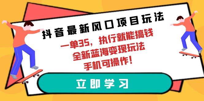 抖音最新风口项目玩法，一单35，执行就能搞钱 全新蓝海变现玩法 手机可操作-六道网创