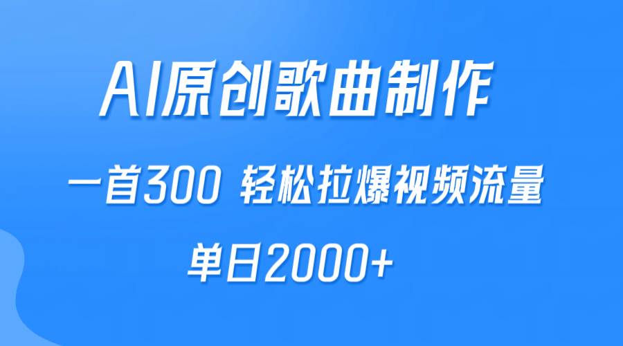 AI制作原创歌曲，一首300，轻松拉爆视频流量，单日2000+-六道网创