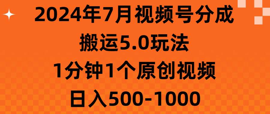 2024年7月视频号分成搬运5.0玩法，1分钟1个原创视频，日入500-1000-六道网创