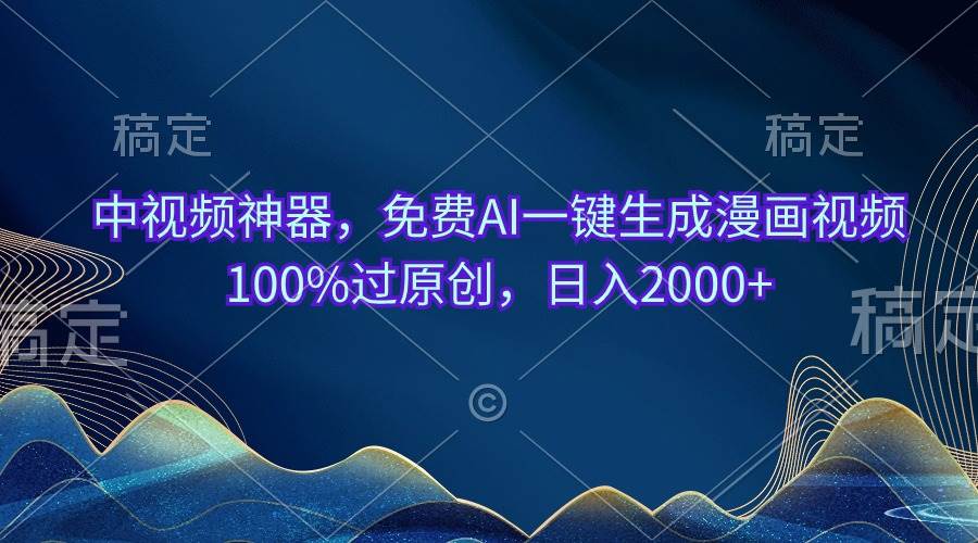 中视频神器，免费AI一键生成漫画视频100%过原创，日入2000+-六道网创