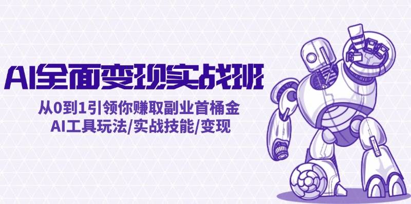 AI全面变现实操班：从0到1引领你赚取副业首桶金 AI工具玩法/实战技能/变现-六道网创
