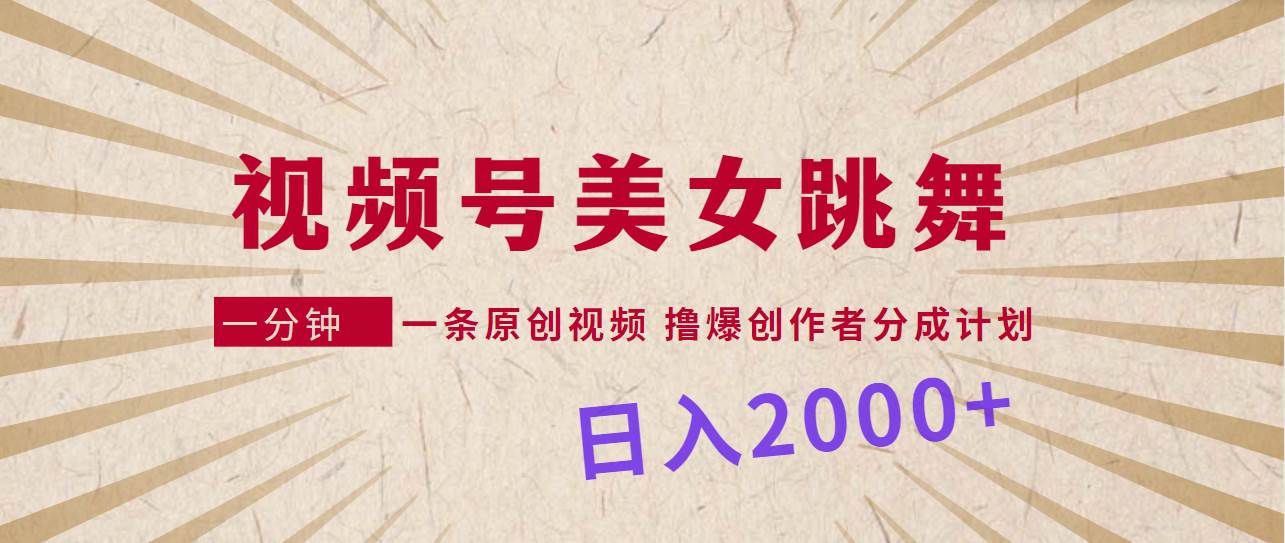 视频号，美女跳舞，一分钟一条原创视频，撸爆创作者分成计划，日入2000+-六道网创
