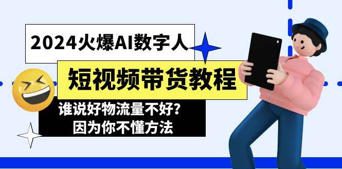 2024火爆AI数字人短视频带货教程，谁说好物流量不好？因为你不懂方法-六道网创