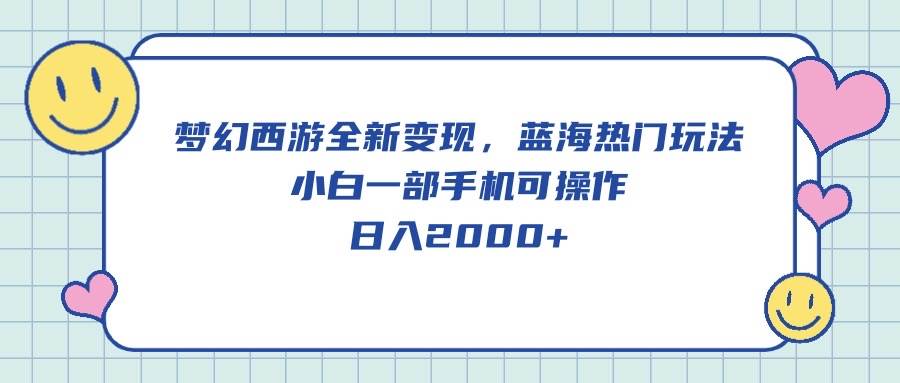 梦幻西游全新变现，蓝海热门玩法，小白一部手机可操作，日入2000+-六道网创