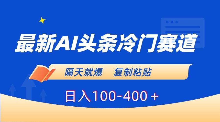 最新AI头条冷门赛道，隔天就爆，复制粘贴日入100-400＋-六道网创