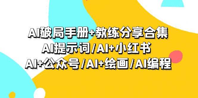AI破局手册+教练分享合集：AI提示词/AI+小红书 /AI+公众号/AI+绘画/AI编程-六道网创