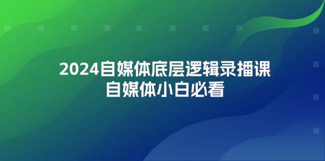 2024自媒体底层逻辑录播课，自媒体小白必看-六道网创