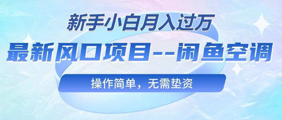 最新风口项目—闲鱼空调，新手小白月入过万，操作简单，无需垫资-六道网创