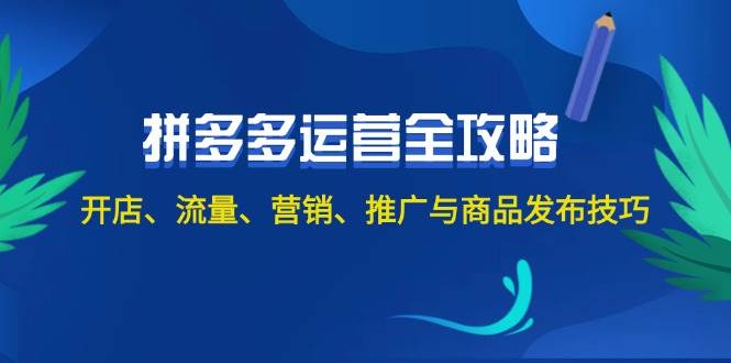 2024拼多多运营全攻略：开店、流量、营销、推广与商品发布技巧（无水印）-六道网创