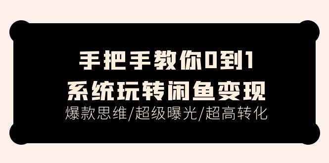 手把手教你0到1系统玩转闲鱼变现，爆款思维/超级曝光/超高转化（15节课）-六道网创