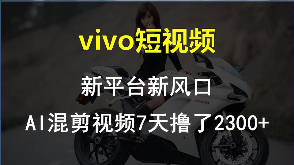 vivo短视频:新平台新风口，AI混剪视频7天撸了2300+-六道网创